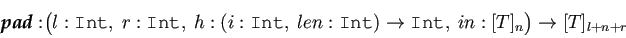 \begin{displaymath}\begin{split}\textit{\textbf{pad}} : & \big(l: \texttt{int},~...
...exttt{int},~in : [t]_n\big) \rightarrow [t]_{l+n+r} \end{split}\end{displaymath}